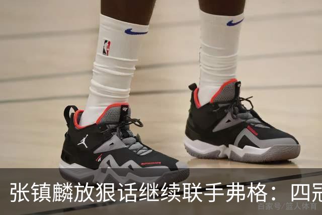 张镇麟放狠话继续联手弗格：四冠只是开始想要拿更多！两人关系不止是抱大腿