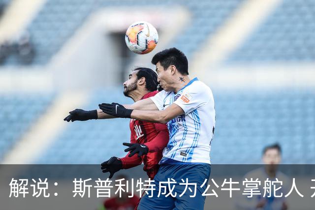 解说：斯普利特成为公牛掌舵人 开拓者老板坚信自己的运营逻辑？